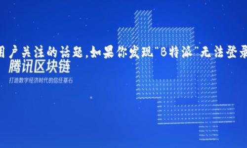 在这个信息时代，许多人在使用互联网时可能会遇到一些技术性的问题。其中，“B特派”是一个受到众多用户关注的话题。如果你发现“B特派”无法登录或进入的原因，可能是由于多种因素导致的。接下来，我们将深入探讨这个问题，并尝试解答相关的疑惑。

以下是您请求的结构以及内容概览：

B特派无法进入的原因及解决方案